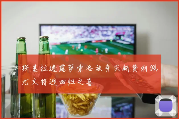 斯基拉透露萨索洛放弃买断费利佩尤文将迎回归之喜