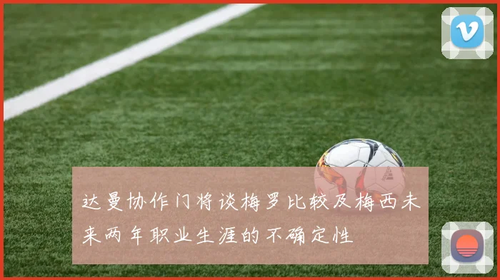 达曼协作门将谈梅罗比较及梅西未来两年职业生涯的不确定性
