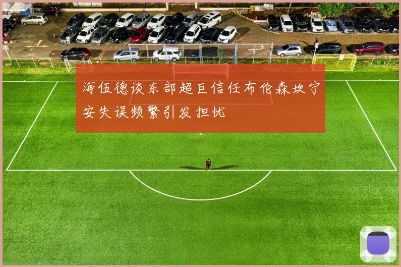 海伍德谈东部超巨信任布伦森坎宁安失误频繁引发担忧