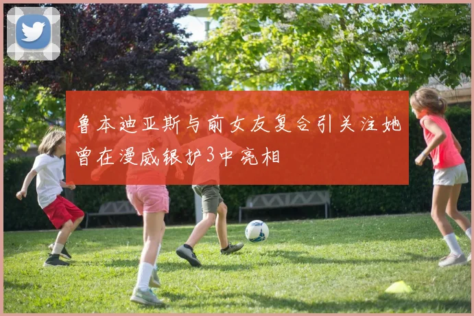 鲁本迪亚斯与前女友复合引关注她曾在漫威银护3中亮相