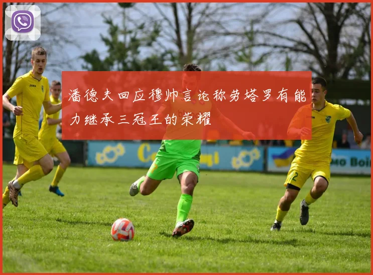 潘德夫回应穆帅言论称劳塔罗有能力继承三冠王的荣耀