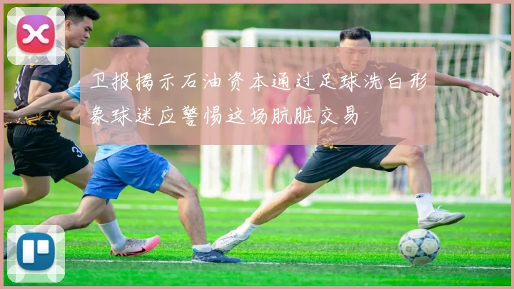 卫报揭示石油资本通过足球洗白形象球迷应警惕这场肮脏交易
