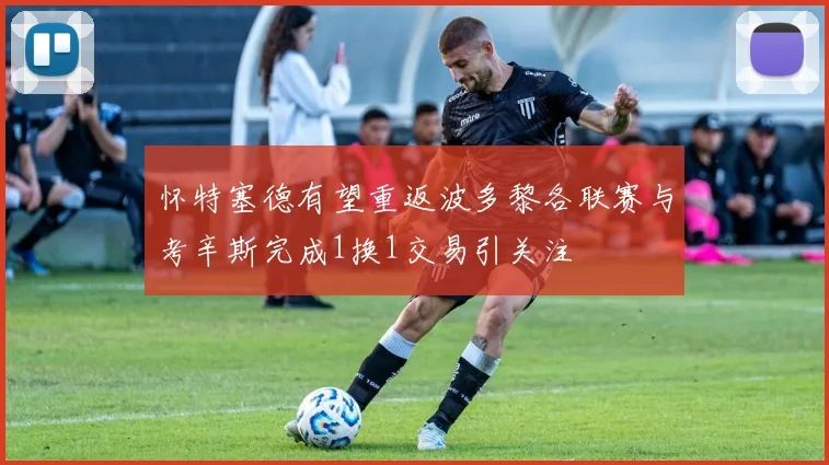 怀特塞德有望重返波多黎各联赛与考辛斯完成1换1交易引关注