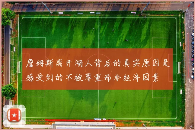 詹姆斯离开湖人背后的真实原因是感受到的不被尊重而非经济因素