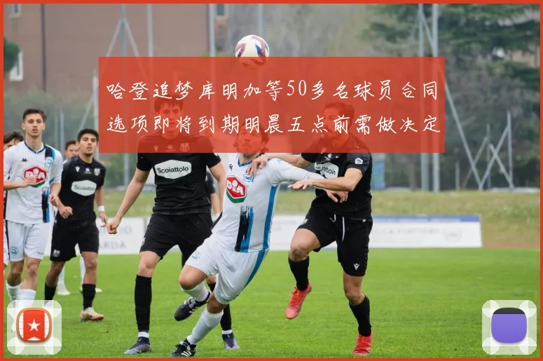 哈登追梦库明加等50多名球员合同选项即将到期明晨五点前需做决定