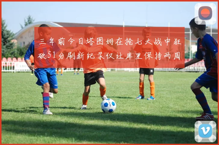 三年前今日塔图姆在抢七大战中狂砍51分刷新纪录仅让库里保持两周