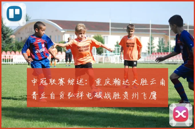 中冠联赛综述：重庆瀚达大胜云南青丘自贡弘祥电碳战胜贵州飞鹰